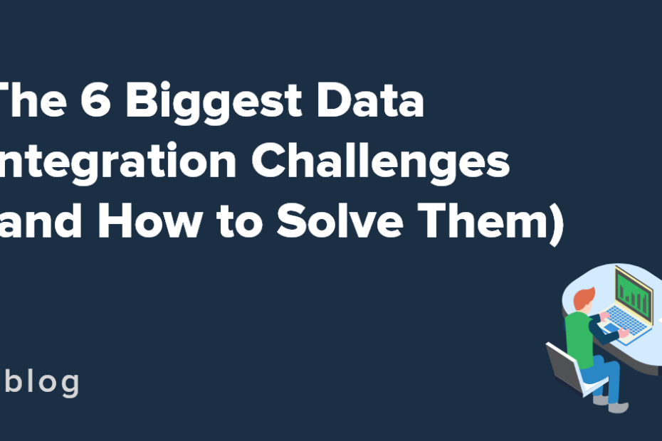 The 6 Biggest Data Integration Challenges (And How To Solve Them)